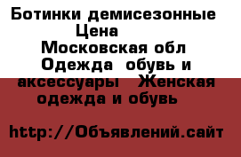 Ботинки демисезонные  › Цена ­ 700 - Московская обл. Одежда, обувь и аксессуары » Женская одежда и обувь   